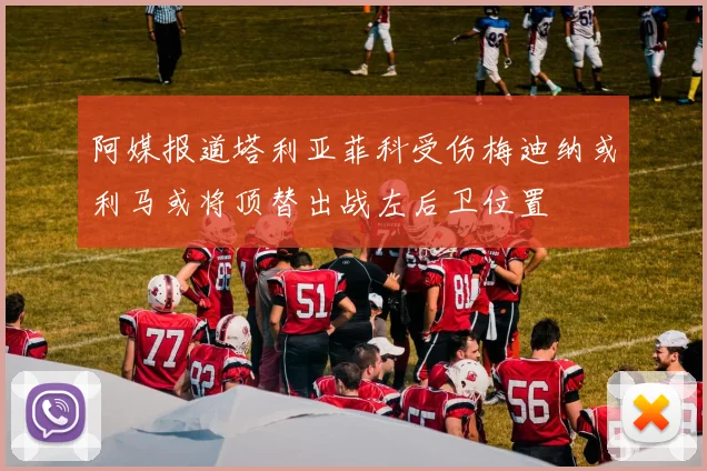 阿媒报道塔利亚菲科受伤梅迪纳或利马或将顶替出战左后卫位置