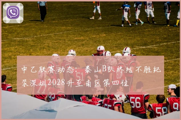 中乙联赛动态：泰山B队终结不胜纪录深圳2028升至南区第四位