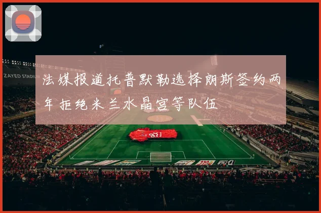 法媒报道托普默勒选择朗斯签约两年拒绝米兰水晶宫等队伍