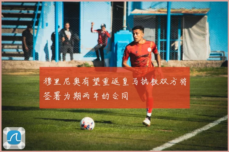 穆里尼奥有望重返皇马执教双方将签署为期两年的合同