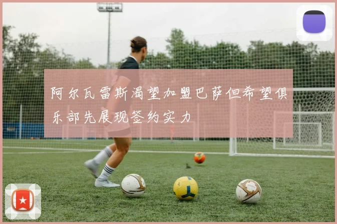 阿尔瓦雷斯渴望加盟巴萨但希望俱乐部先展现签约实力