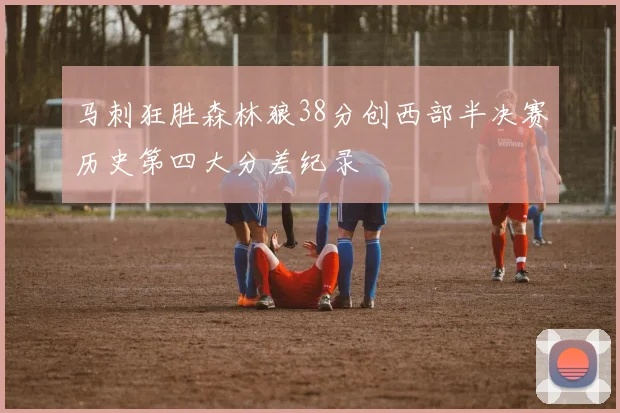马刺狂胜森林狼38分创西部半决赛历史第四大分差纪录